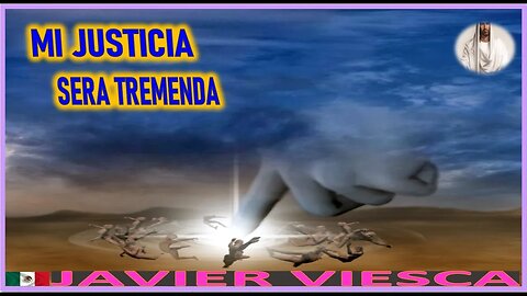 MI JUSTICIA SERA TREMENDA - MENSAJE DE JESUCRISTO REY A JAVIER VIESCA