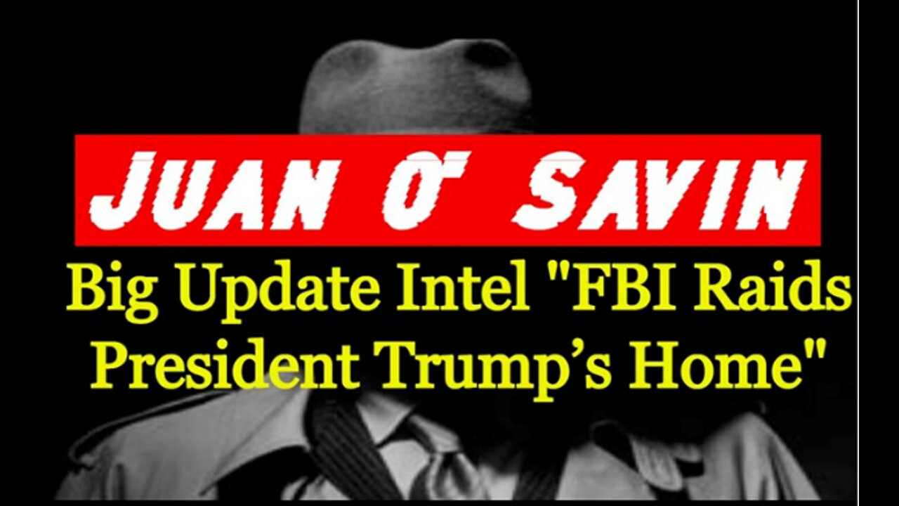 Juan O' Savin: Big Update Intel "FBI Raids President Trump’s Home"