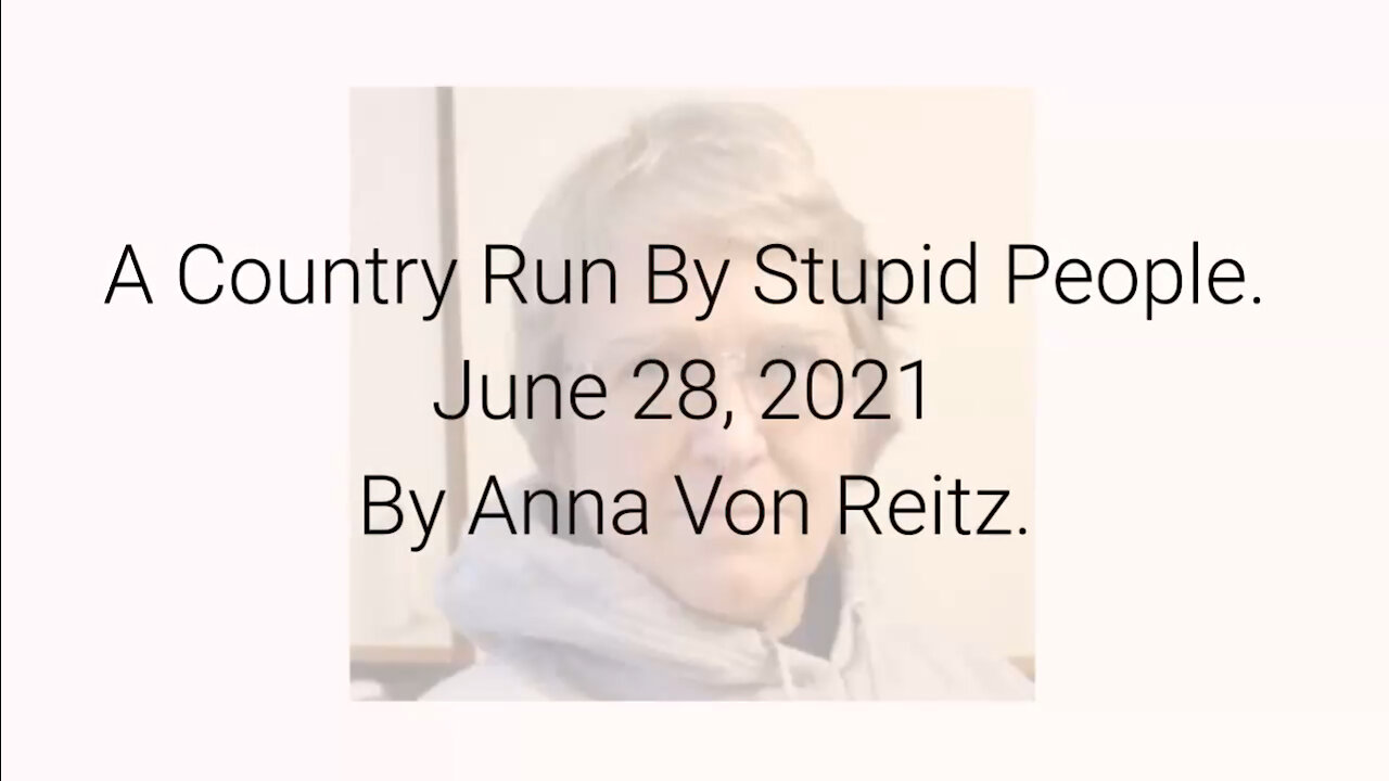 A Country Run By Stupid People June 28, 2021 By Anna Von Reitz