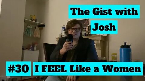 #30 - The Gist with Josh - I FEEL Like a Women