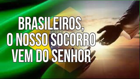 BRASILEIROS, O NOSSO SOCORRO VEM DO SENHOR