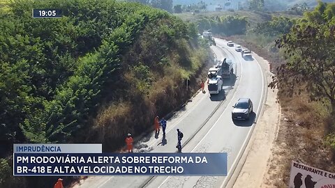 Imprudência: PM Rodoviária Alerta sobre Reforma da BR-418 e Alta Velocidade no Trecho.