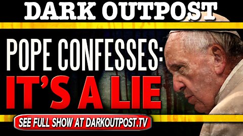 Dark Outpost 12-15-2020 Pope Confesses: It's A Lie