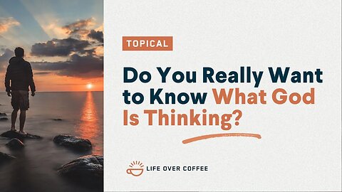 Do You Really Want to Know What God Is Thinking?