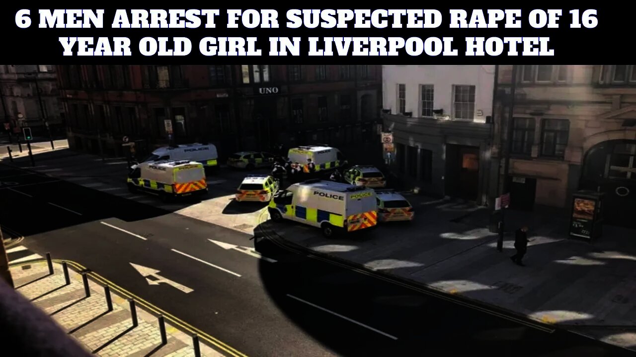 6 Men Arrested At Liverpool City Centre Hotel For Raping 16 Year Old Girl