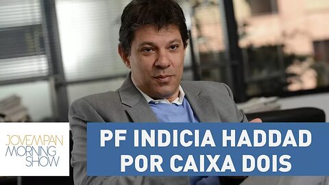 Polícia Federal indicia Fernando Haddad por caixa dois