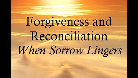 Forgiveness & Reconciliation: When Sorrow Lingers