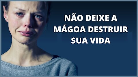 NÃO DEIXE A MÁGOA DESTRUIR SUA VIDA