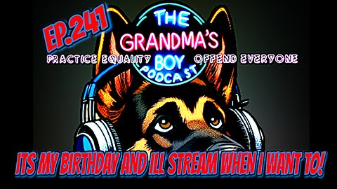 The Grandmas Boy Podcast EP.241-Its My Birthday And Ill Stream When I Want To!