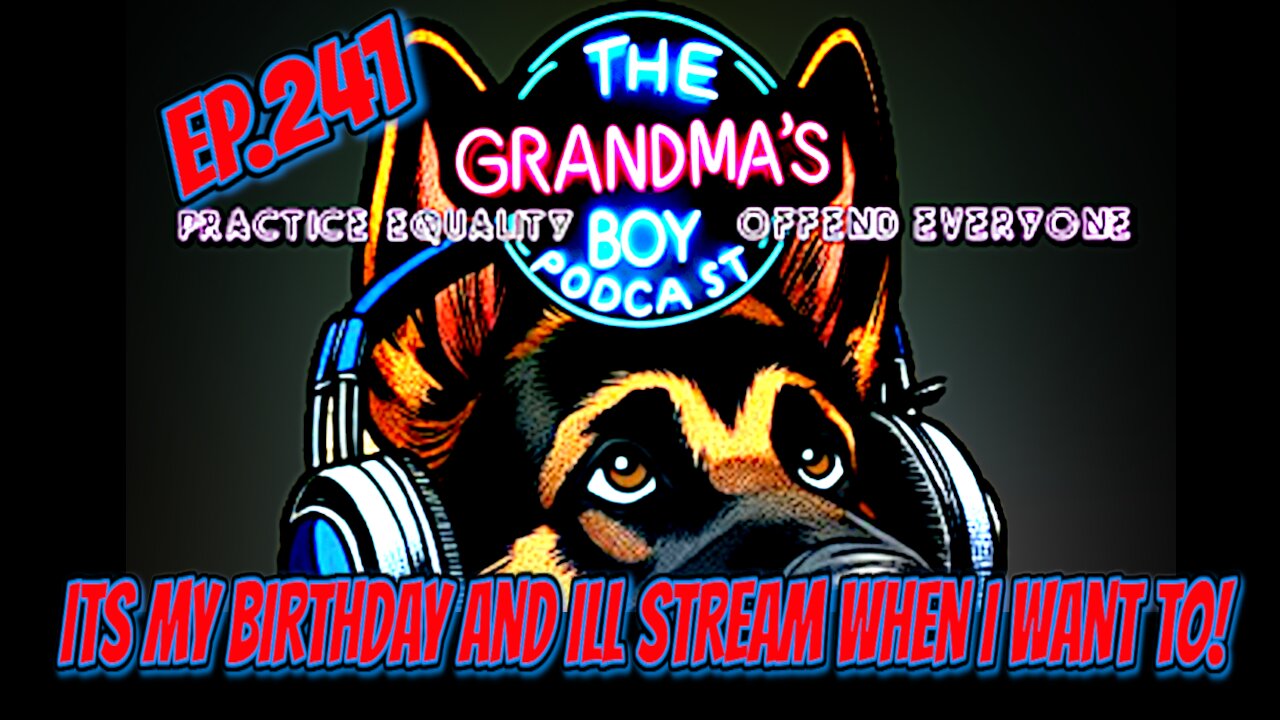 The Grandmas Boy Podcast EP.241-Its My Birthday And Ill Stream When I Want To!