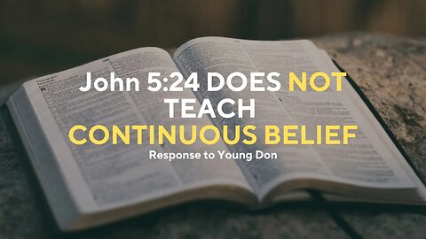 Does John 5:24 teach CONTINUOUS belief in order to be saved? (Response to Young Don)