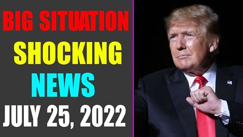 BIG SITUATION SHOCKING NEWS UPDATE OF TODAY'S JULY 25, 2022 - TRUMP NEWS