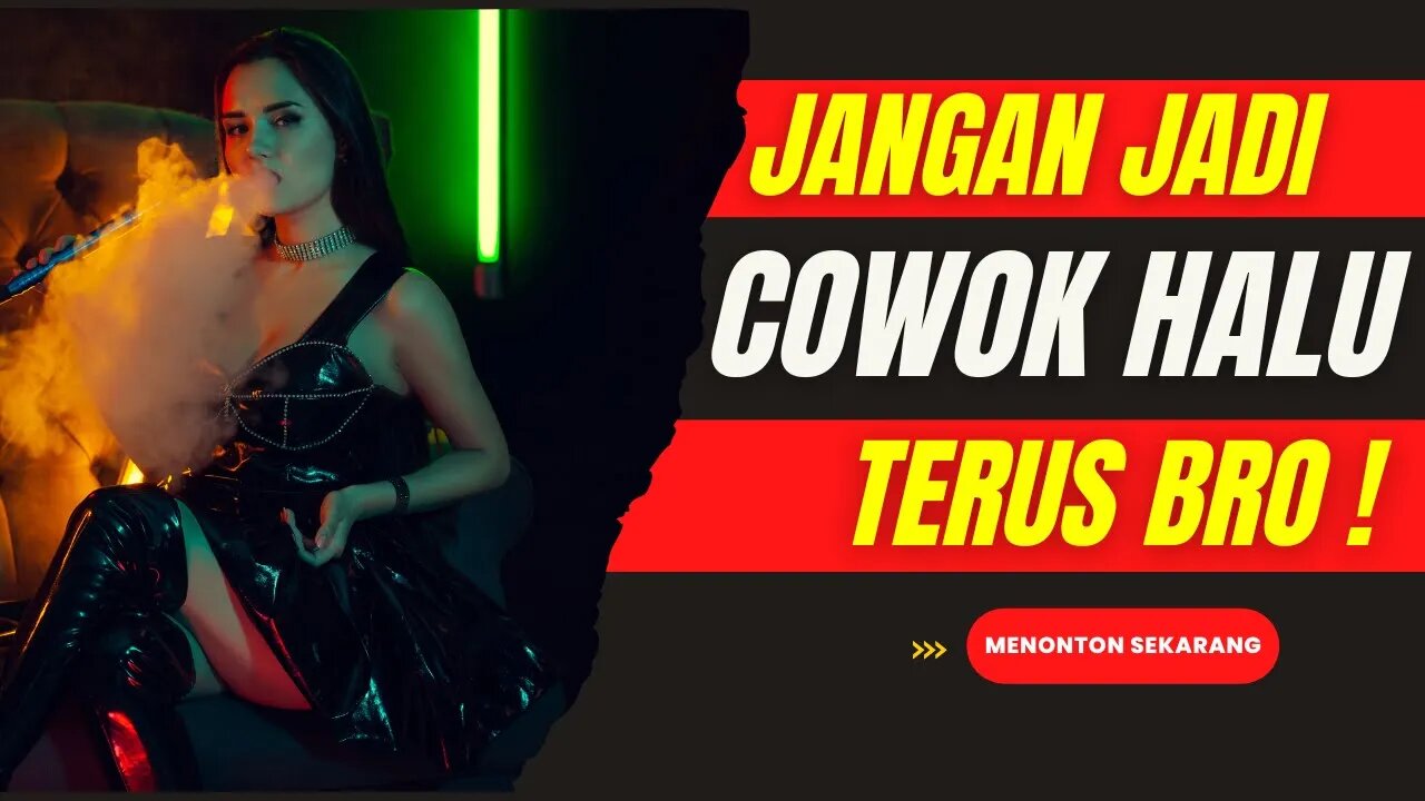 Jangan Jadi COWO HALU Terus Bro!, Apalagi yang berkaitan dengan cewek !