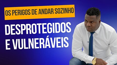 Desprotegidos e Vulneráveis | Série: "Os Perigos de Andar Sozinho"