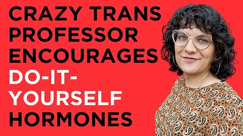 Crazy Trans Professor Encourages DO-IT-YOURSELF HORMONES to College Students