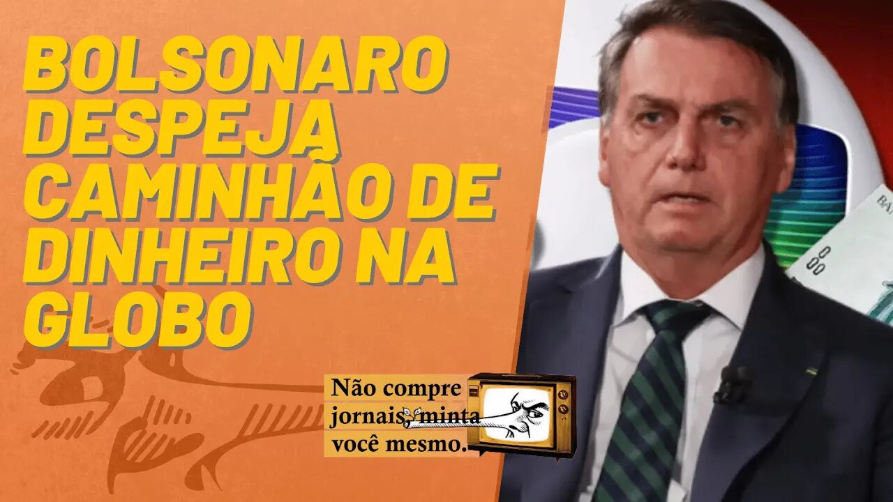 Bolsonaro despeja caminhão de dinheiro na Globo - Não Compre Jornais Minta Você Mesmo - 08/07/22