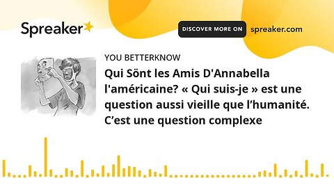 Qui Sönt les Amis D'Annabella l'américaine? « Qui suis-je » est une question aussi vieille que l’hum