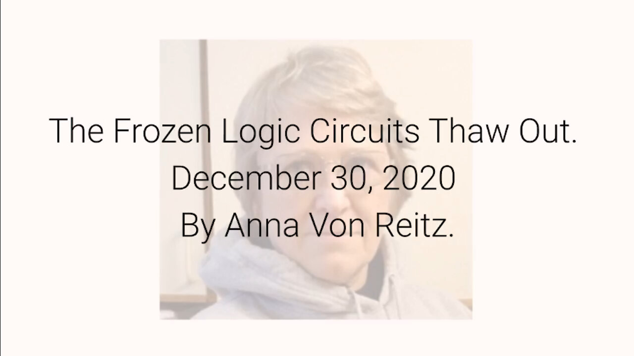 The Frozen Logic Circuits Thaw Out December 30, 2020 By Anna Von Reitz