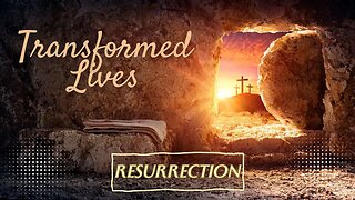 Resurrection | Transformed Lives - Part 4