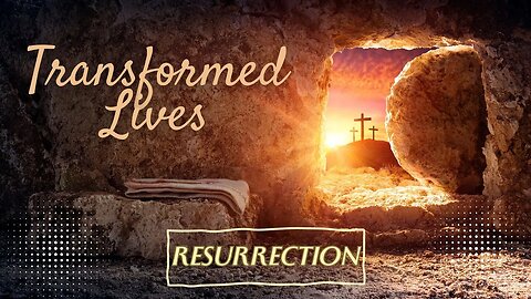 Resurrection | Transformed Lives - Part 4