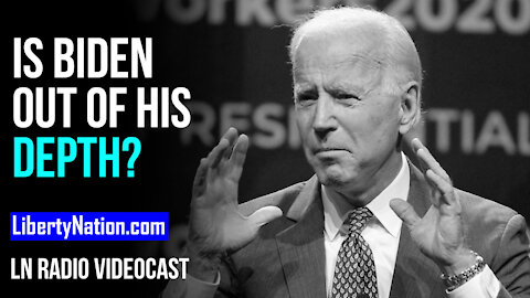 Is Joe Biden Out of His Depth? - LN Radio Videocast