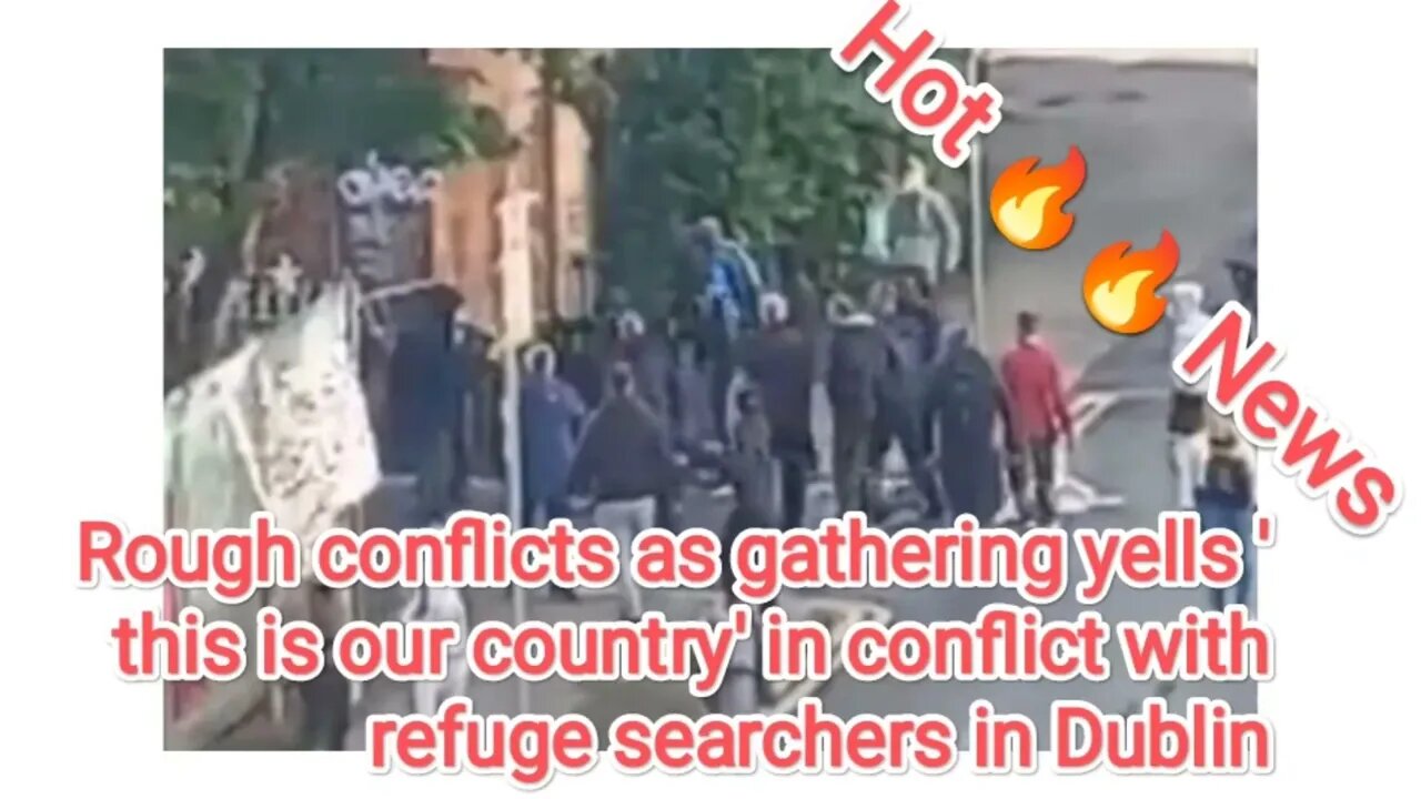 Rough conflicts as gathering yells 'this is our country' in conflict with refuge searchers in Dublin