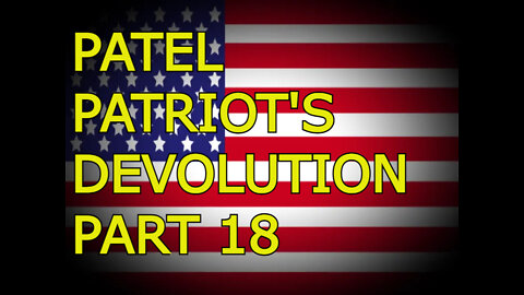 PATEL PATRIOT'S DEVOLUTION PART 18 - "THE PROOF IS IN THE PUTIN" (part 3)