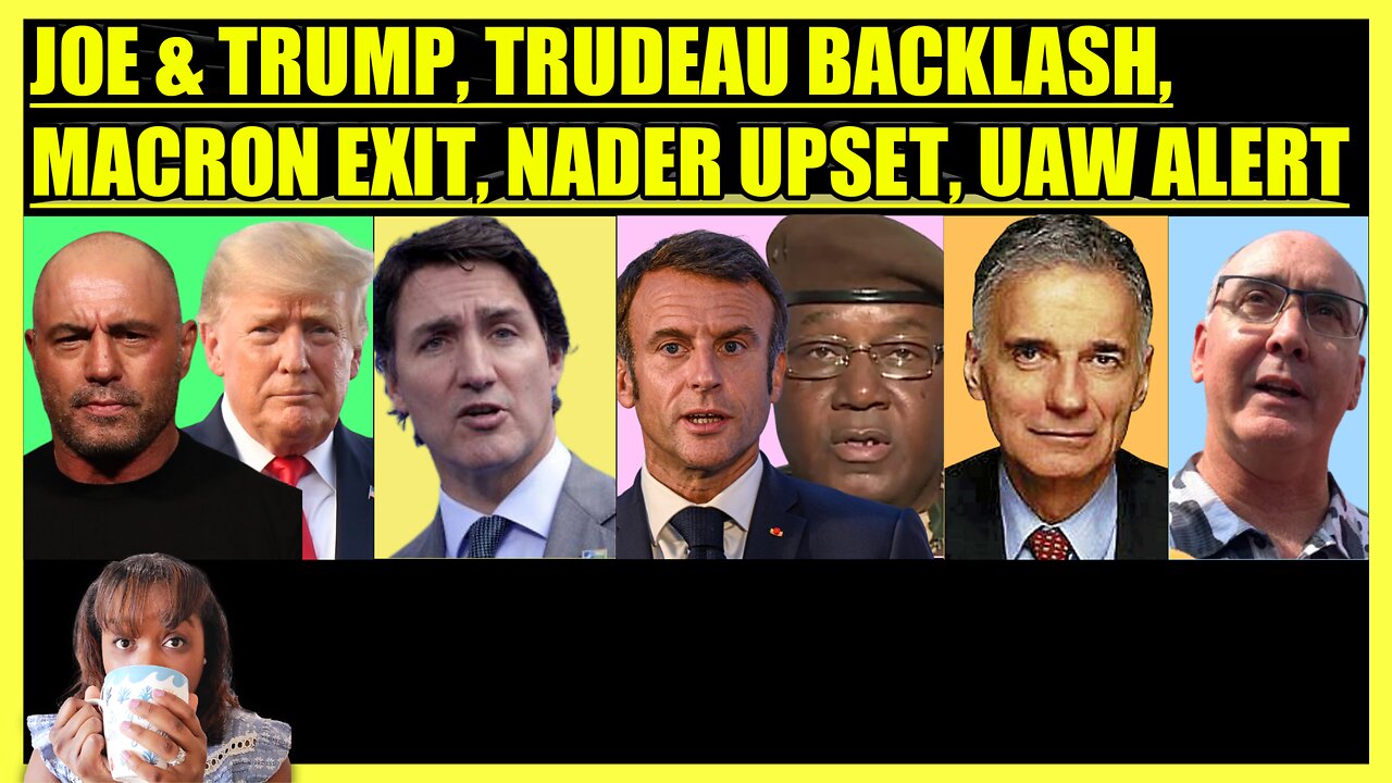 JOE ROGAN & TRUMP, JUSTIN TRUDEAU BACKLASH, MACRON EXITS NIGER, NADER BACKS BIDEN, UAW EXPANDS