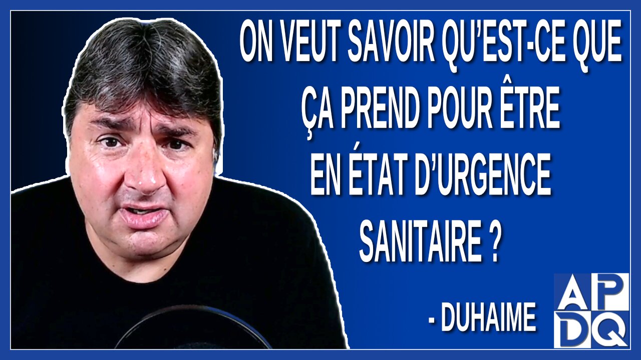 On veut savoir qu’est-ce que ça prend pour être en état d’urgence sanitaire. Dit Duhaime