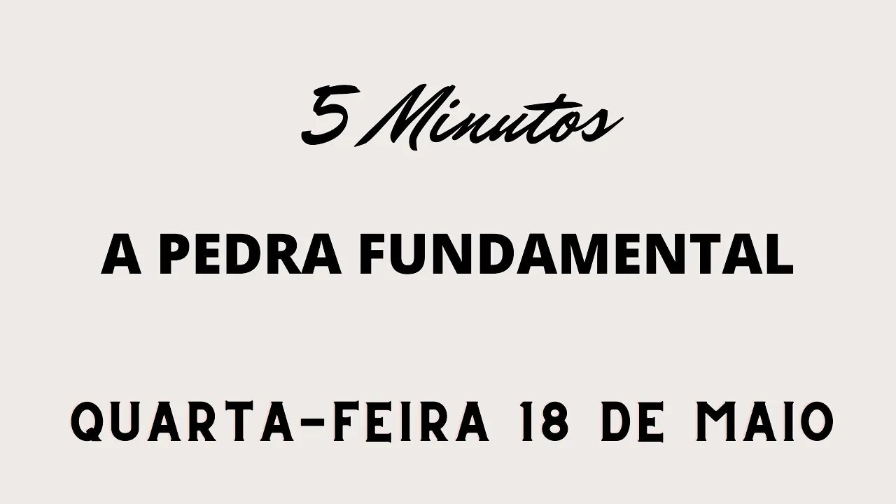 Meditação Matinal em 5 Minutos - 18 de Maio - Quarta Feira - A Pedra Fundamental