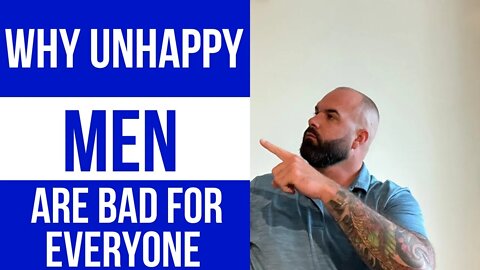 Why unhappy men are bad for everyone. Must see!!