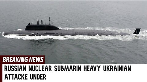 Russian Nuclear Submarin heavy Ukrainian Attack under