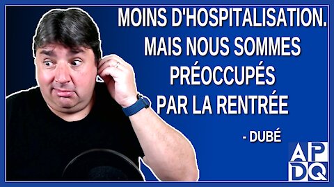 Moins d'hospitalisation. Mais nous sommes préoccupés par la rentrée. Dit Dubé.