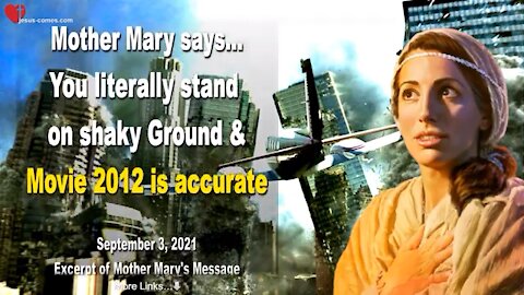 MOTHER MARY SAYS.. YOU ARE LITERALLY STANDING ON SHAKY GROUND & THE MOVIE 2012 is ACCURATE! ❤️