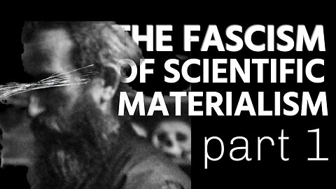 The Fascism of Scientific Materialism Part 1