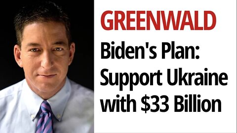 Greenwald: Biden Wants $33 Billion More For the War in Ukraine. Which Americans Benefit?