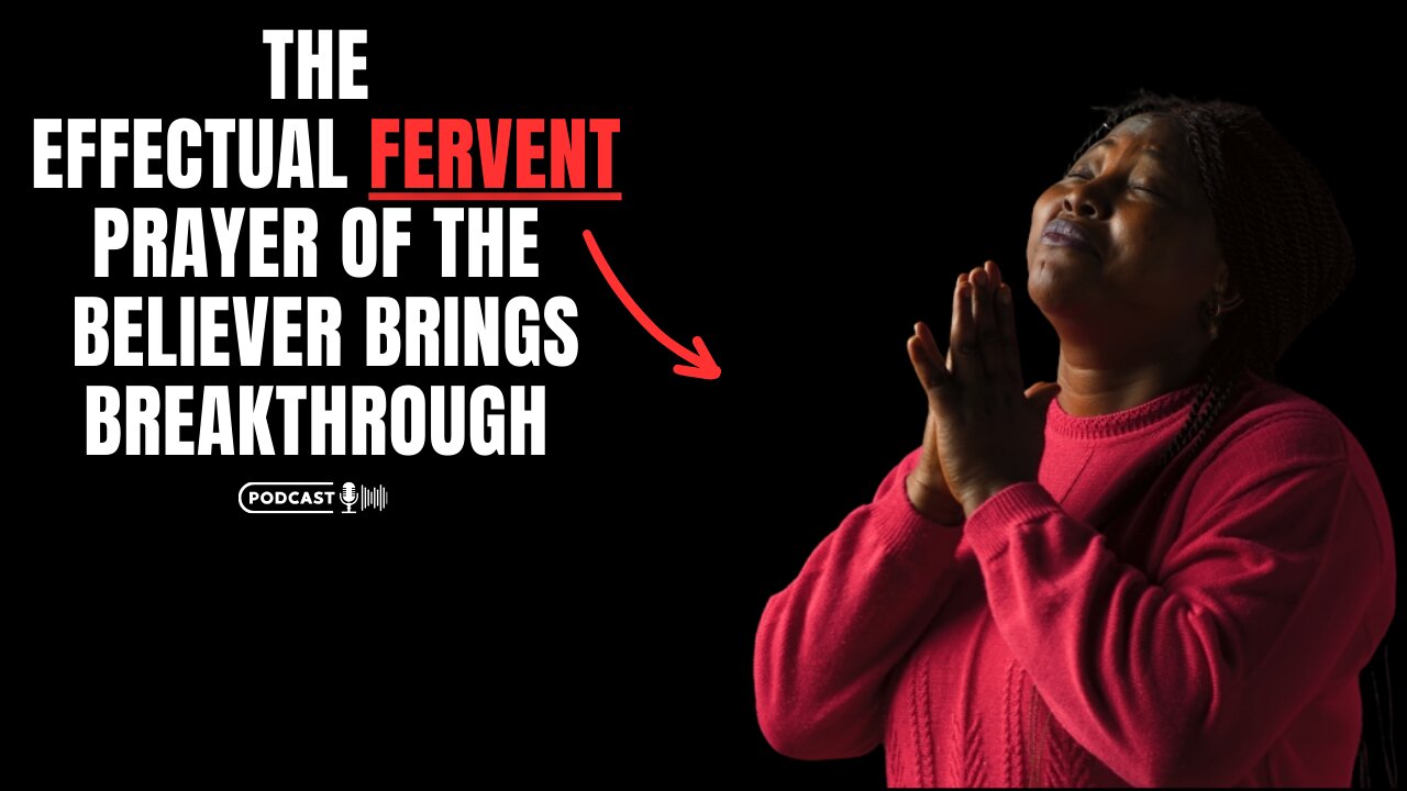 The Effectual Fervent Prayer Of The Believer Brings Breakthrough
