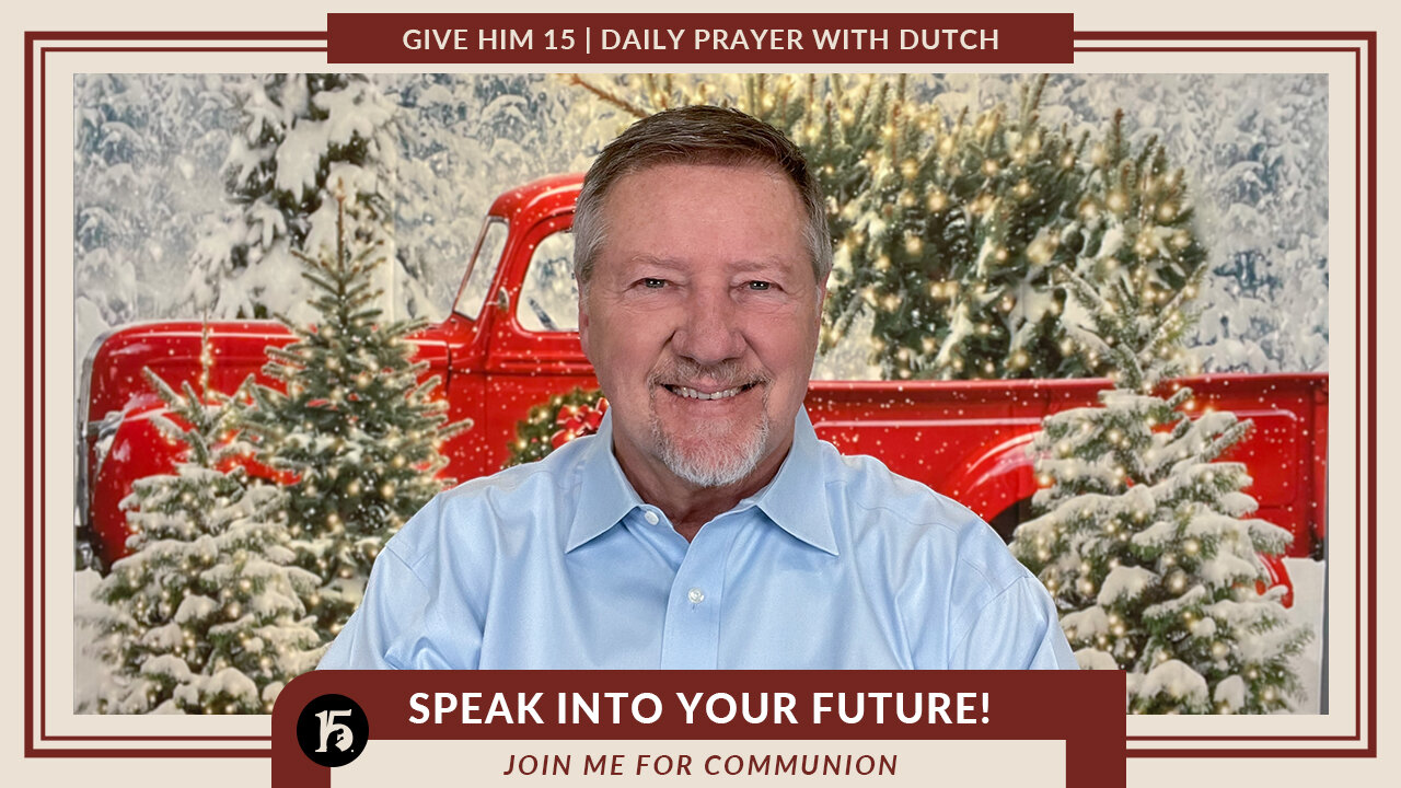 Speak Into Your Future! | Give Him 15: Daily Prayer with Dutch | December 30, 2022