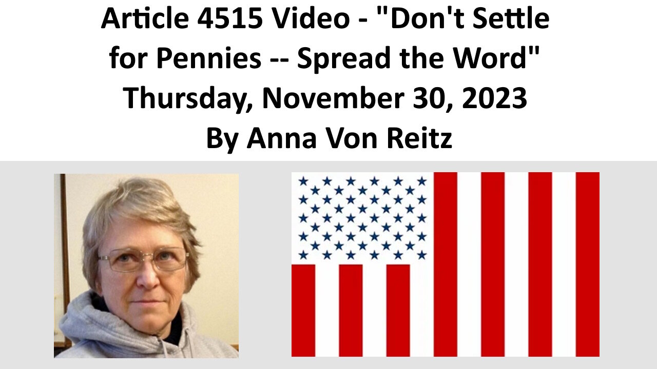 Article 4515 Video - Don't Settle for Pennies -- Spread the Word By Anna Von Reitz