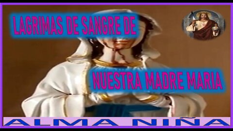 LAGRIMAS DE SANGRE DE NUESTRA MADRE MARIA - MENSAJE DE JESUCRISTO A ALMA NIÑA