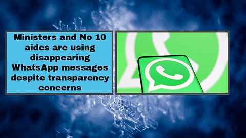 Ministers and No 10 aides are using disappearing WhatsApp messages despite transparency concerns