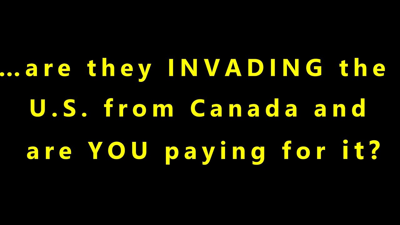 …are they INVADING the U.S. from Canada and are YOU paying for it?