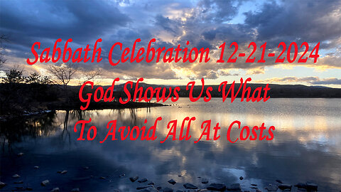 Sabbath Celebration 12-21-2024 God Shows Us What To Avoid At All Costs