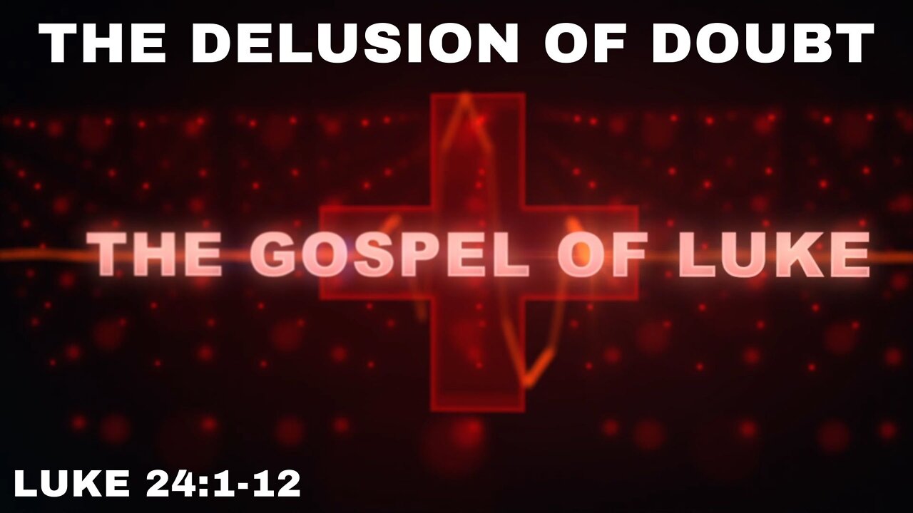 The Delusion of Doubt: Luke 24: 1-12
