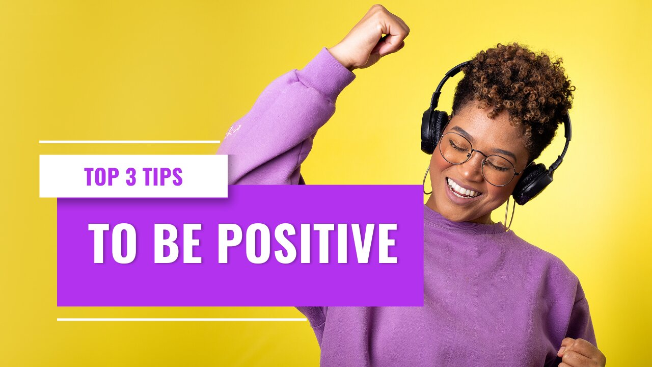 TOP 3 TIPS TO BE POSITIVE