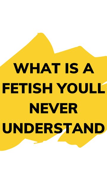 What is a fetish youll never understand? Reddit asks.