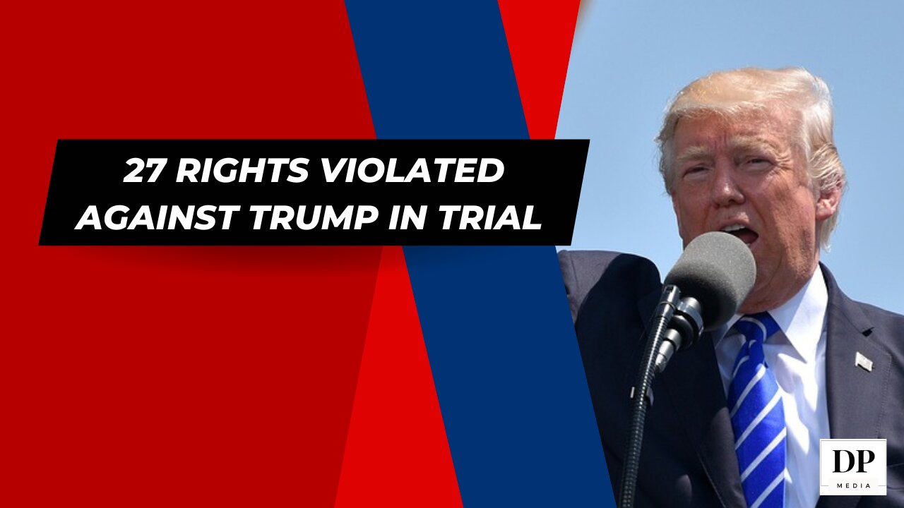 27 Rights violated against Trump in Trial - The Truth Starts Now