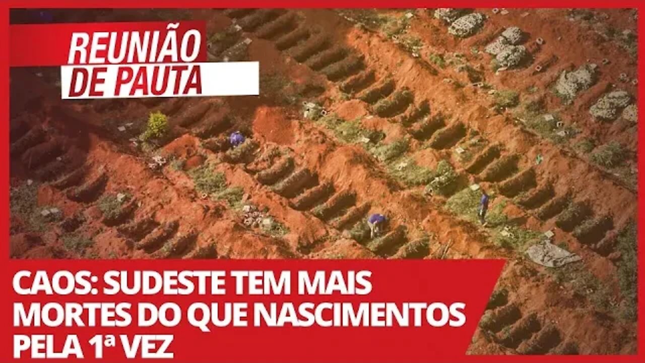 Caos: sudeste tem mais mortes do que nascimentos pela 1ª vez - Reunião de Pauta nº 703 - 08/04/21