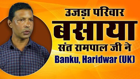 उजड़ा परिवार बसाया संत रामपाल जी ने। Banku, Haridwar (UK)