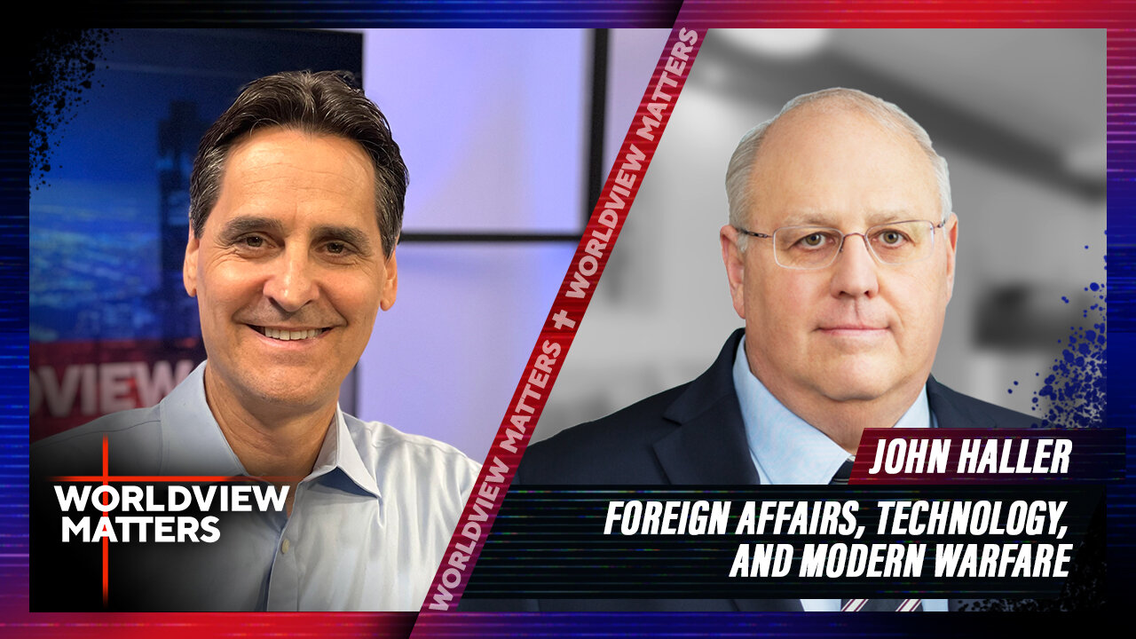 John Haller: Foreign Affairs, Technology, And War | Worldview Matters